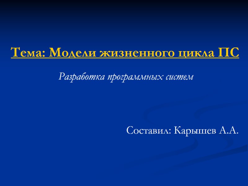 Тема: Модели жизненного цикла ПС Разработка программных систем Составил: Карышев А.А.